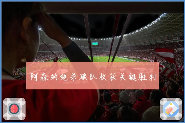 阿森纳绝杀狼队收获关键胜利