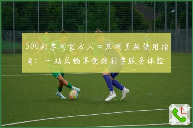 500彩票网官方入口及网页版使用指南：一站式畅享便捷彩票服务体验