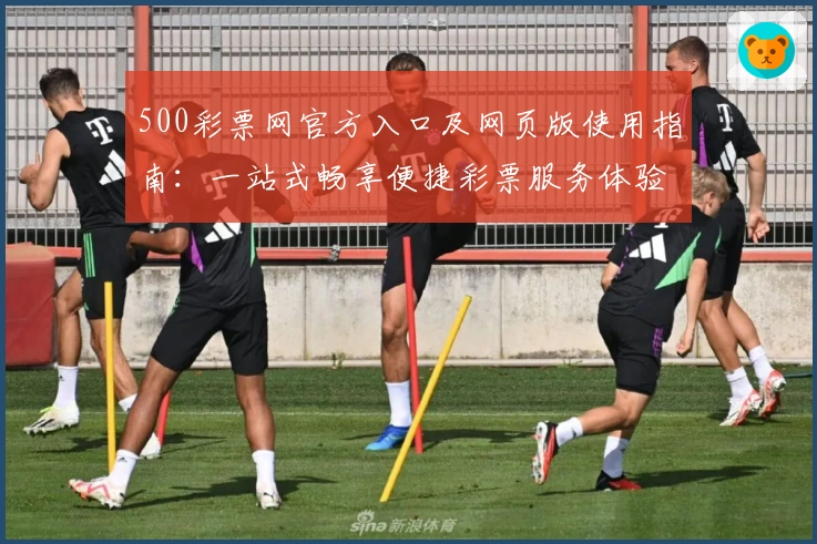 500彩票网官方入口及网页版使用指南:一站式畅享便捷彩票服务体验