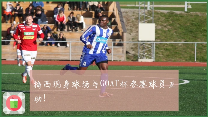 梅西现身球场与GOAT杯参赛球员互动！