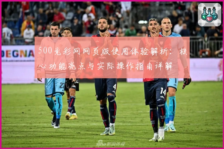 500竞彩网网页版使用体验解析：核心功能亮点与实际操作指南详解