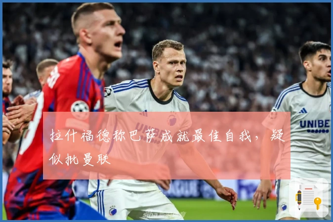 拉什福德称巴萨成就最佳自我，疑似批曼联