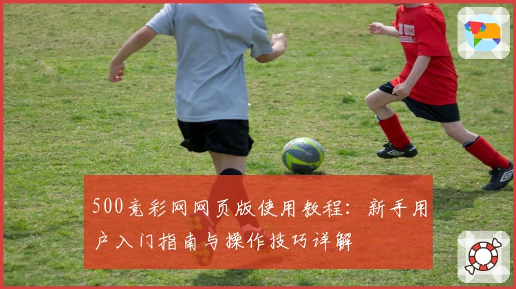 500竞彩网网页版使用教程：新手用户入门指南与操作技巧详解