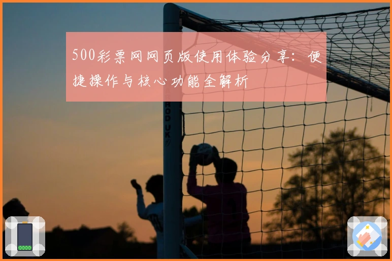 500彩票网网页版使用体验分享:便捷操作与核心功能全解析