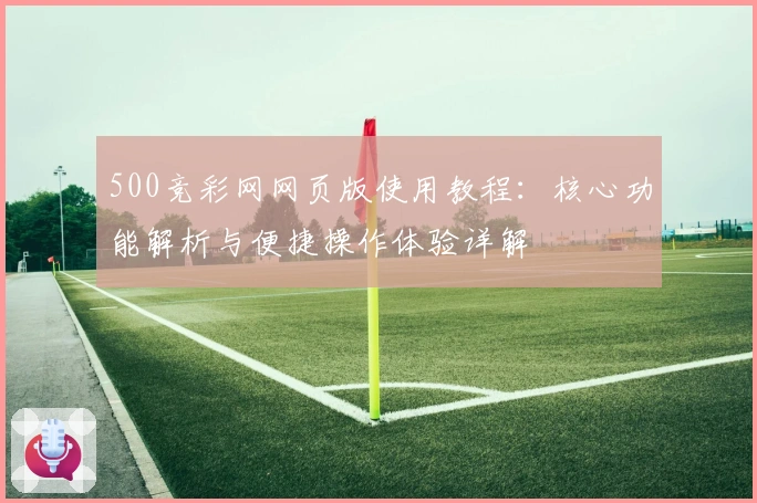 500竞彩网网页版使用教程:核心功能解析与便捷操作体验详解