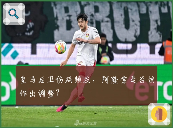 皇马后卫伤病频发，阿隆索是否该作出调整？