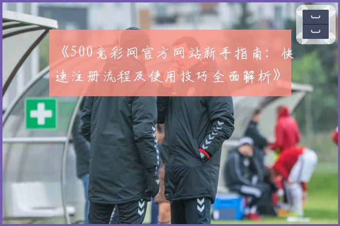 《500竞彩网官方网站新手指南：快速注册流程及使用技巧全面解析》