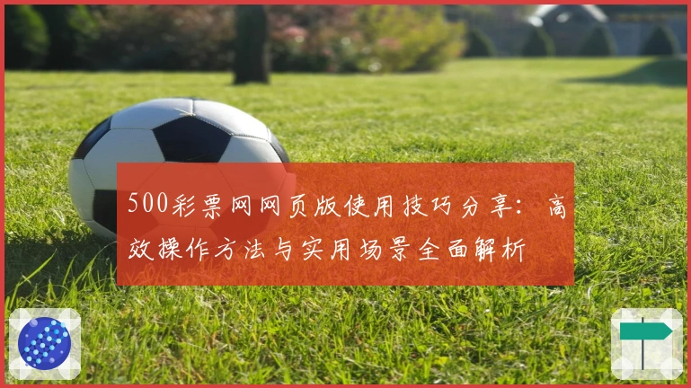 500彩票网网页版使用技巧分享：高效操作方法与实用场景全面解析