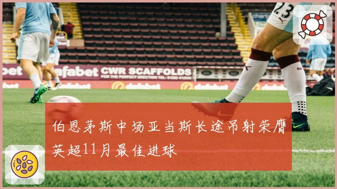 伯恩茅斯中场亚当斯长途吊射荣膺英超11月最佳进球