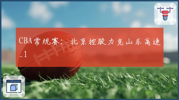 CBA常规赛：北京控股力克山东高速_1